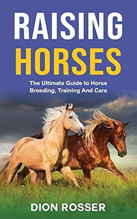 raising horses the ultimate guide to horse breeding training and care 1st edition dion rosser 1952559960,