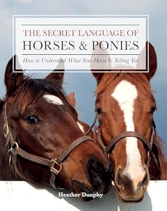 the secret language of horses and ponies how to understand what your horse is telling you 1st edition heather