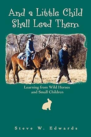 and a little child shall lead them learning from wild horses and small children 1st edition steve edwards