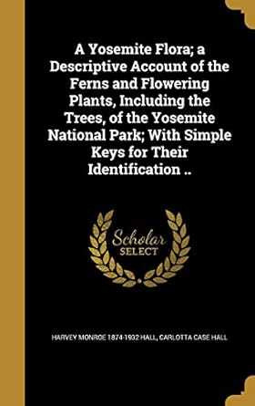 a yosemite flora a descriptive account of the ferns and flowering plants including the trees of the yosemite