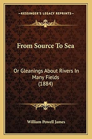 from source to sea or gleanings about rivers in many fields 1st edition william powell james 1165419378,