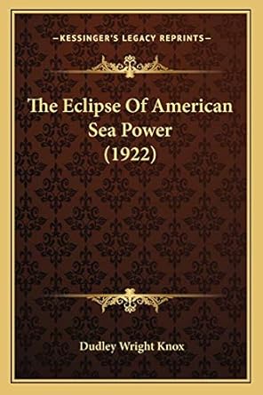 the eclipse of american sea power 1st edition commodore dudley wright knox 1167043448, 978-1167043444