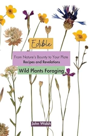 edible wild plants foraging from natures bounty to your plate recipes and revelations 1st edition john walsh