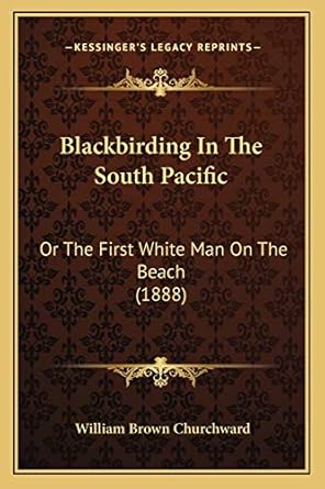 blackbirding in the south pacific or the first white man on the beach 1st edition william brown churchward