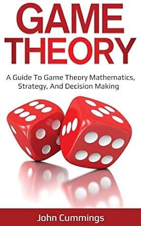 game theory a beginners guide to game theory mathematics strategy and decision making 1st edition john