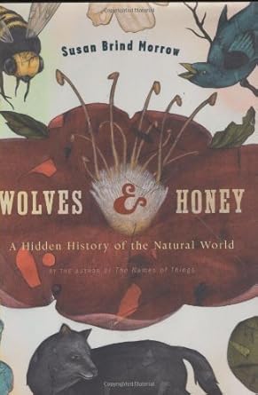 wolves and honey a hidden history of the natural world 1st edition susan brind morrow 0618098569,