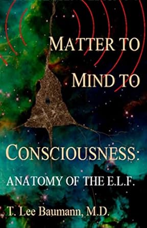 matter to mind to consciousness anatomy of the e l f 1st edition t lee baumann 1453695818, 978-1453695814