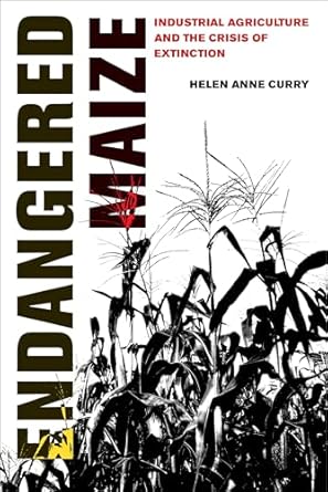 endangered maize industrial agriculture and the crisis of extinction 1st edition helen anne curry 0520307690,