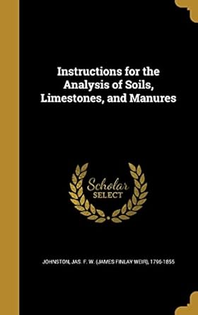 instructions for the analysis of soils limestones and manures 1st edition jas f w johnston 1363942646,
