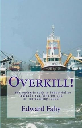 overkill the euphoric rush to industrialise irelands sea fisheries and its unravelling sequel 1st edition