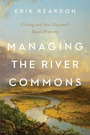 managing the river commons fishing and new englands rural economy 1st edition erik reardon 1625345852,