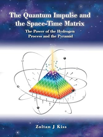the quantum impulse and the spacetime matrix the power of the hydrogen process and the pyramid 1st edition