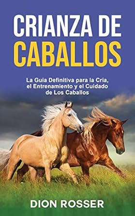 crianza de caballos la guia definitiva para la cria el entrenamiento y el cuidado de los caballos 1st edition