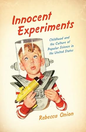 innocent experiments childhood and the culture of popular science in the united states 1st edition rebecca
