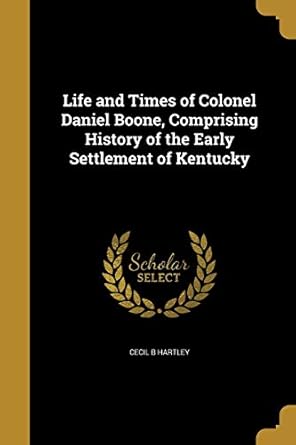 life and times of colonel daniel boone comprising history of the early settlement of kentucky 1st edition
