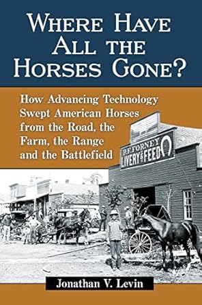 where have all the horses gone how advancing technology swept american horses from the road the farm the