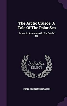 the arctic crusoe a tale of the polar sea or arctic adventures on the sea of ice 1st edition percy