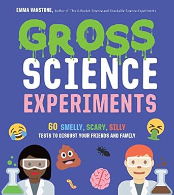 gross science experiments 60 smelly scary silly tests to disgust your friends and family 1st edition emma