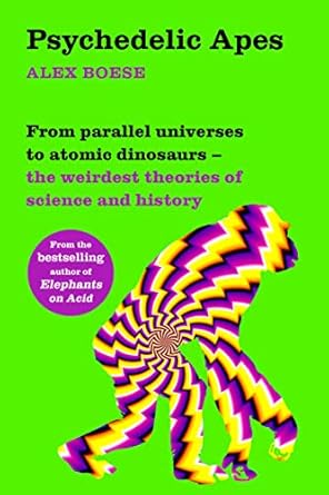 psychedelic apes from parallel universes to atomic dinosaurs the weirdest theories of science and history 1st