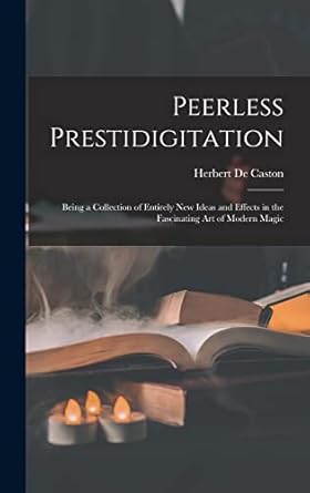 peerless prestidigitation being a collection of entirely new ideas and effects in the fascinating art of