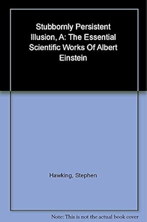 a stubbornly persistent illusion the essential scientific works of albert einstein 1st edition stephen