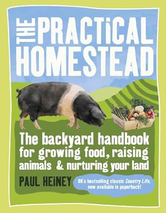 the practical homestead the backyard handbook for growing food raising animals and nurturing your land 1st