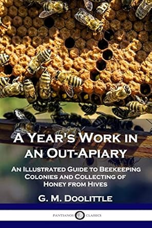 a years work in an out apiary an illustrated guide to beekeeping colonies and collecting of honey from hives