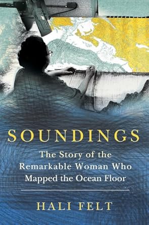 soundings the story of the remarkable woman who mapped the ocean floor 1st edition hali felt 0805092153,