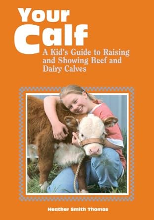 your calf a kids guide to raising and showing beef and dairy calves 1st edition heather smith thomas
