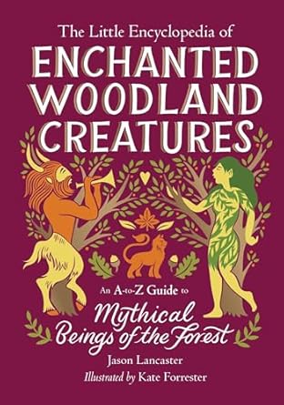 the little encyclopedia of enchanted woodland creatures an a to z guide to mythical beings of the forest 1st