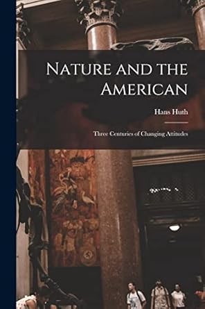 nature and the american three centuries of changing attitudes 1st edition hans 1892 1977 huth 1015294294,