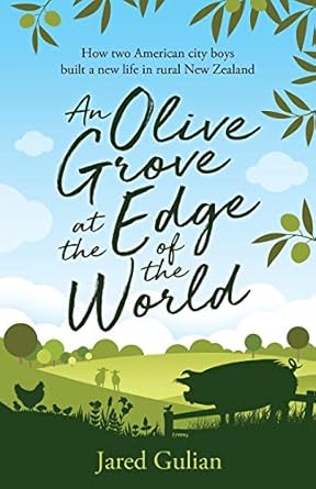 an olive grove at the edge of the world how two american city boys built a new life in rural new zealand 1st
