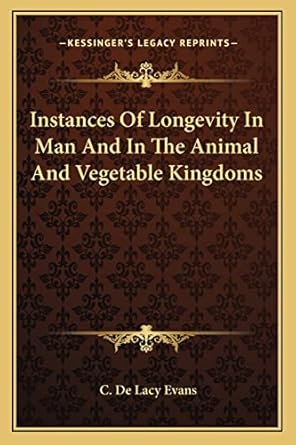 instances of longevity in man and in the animal and vegetable kingdoms 1st edition c de lacy evans