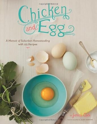 chicken and egg a memoir of suburban homesteading with 125 recipes 1st edition janice cole 0811870456,