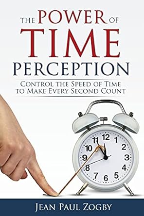 the power of time perception control the speed of time to make every second count 1st edition jean paul zogby