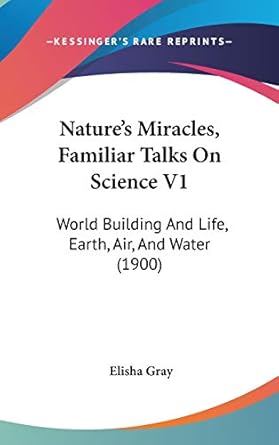 natures miracles familiar talks on science world building and life earth air and water 1st edition elisha