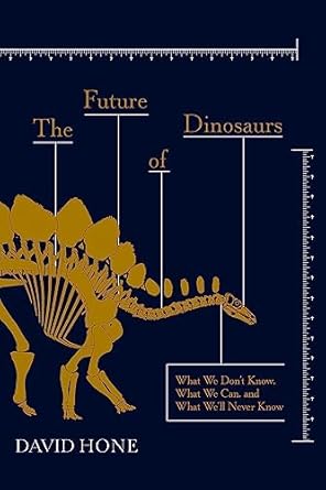 the future of dinosaurs what we dont know what we can and what well never know 1st edition david hone