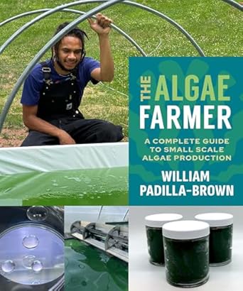 the algae farmer a complete guide to small scale algae production 1st edition william padilla brown