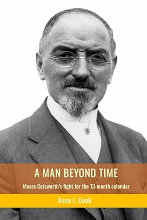 a man beyond time moses cotsworths fight for the 13 month calendar 1st edition anna j cook 1805177206,