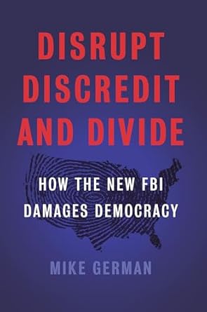 disrupt discredit and divide how the new fbi damages democracy 1st edition mike german 1620973790,