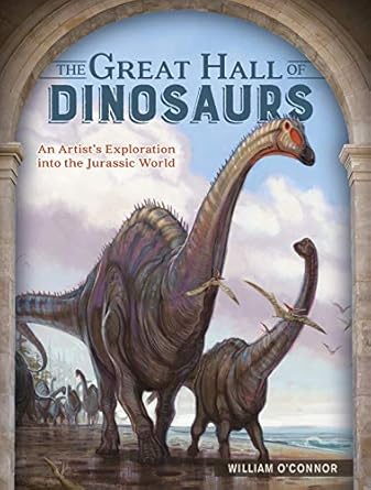 the great hall of dinosaurs an artists exploration into the jurassic world 1st edition william o'connor