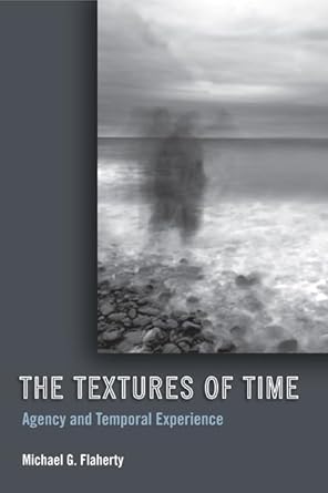 the textures of time agency and temporal experience 1st edition michael g flaherty 1439902623, 978-1439902622
