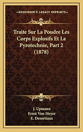 traite sur la poudre les corps explosifs et la pyrotechnie part 2 1st edition j upmann ,ernst von meyer ,e