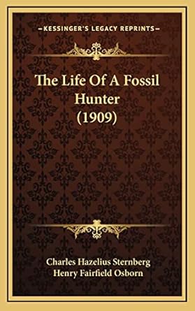 the life of a fossil hunter 1st edition charles hazelius sternberg ,henry fairfield osborn 1165857898,