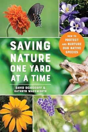 saving nature one yard at a time how to protect and nurture our native species 1st edition david deardorff