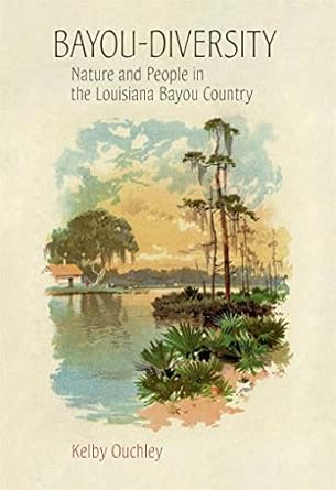 bayou diversity nature and people in the louisiana bayou country 1st edition kelby ouchley 0807177814,