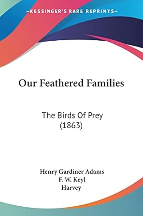 our feathered families the birds of prey 1st edition henry gardiner adams ,f w keyl ,david harvey 1120667003,