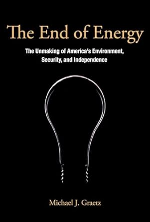 the end of energy the unmaking of americas environment security and independence 1st edition michael j graetz