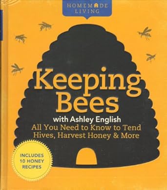 homemade living keeping bees with ashley english all you need to know to tend hives harvest honey and more