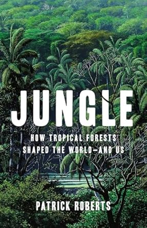 jungle how tropical forests shaped the world and us 1st edition patrick roberts 1541600096, 978-1541600096
